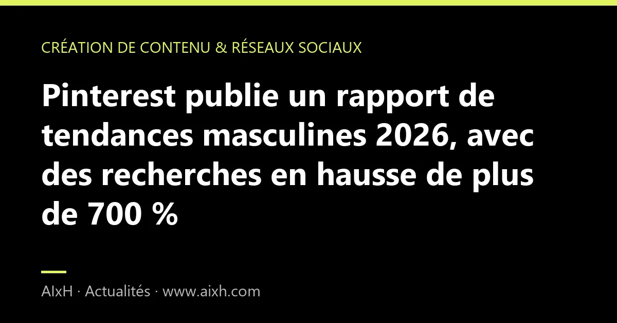 Pinterest publie un rapport de tendances masculines 2026, avec des recherches en hausse de plus de 700 %