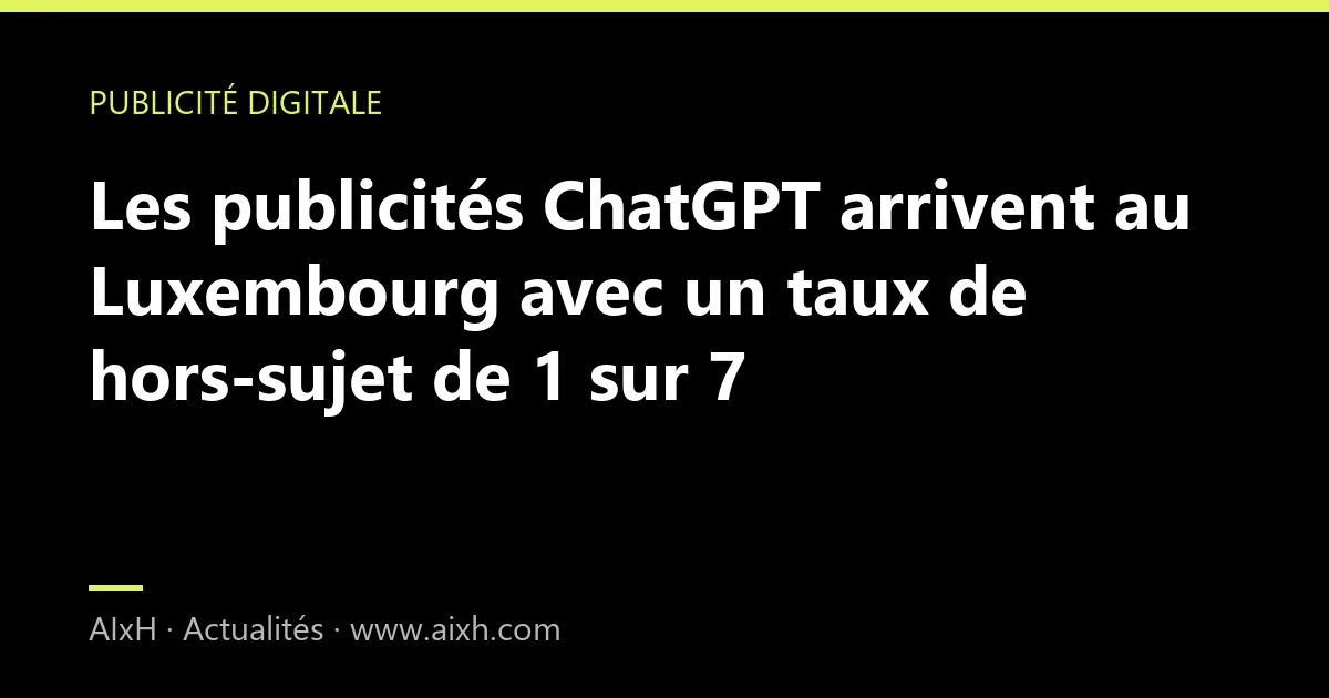 Les publicités ChatGPT arrivent au Luxembourg avec un taux de hors-sujet de 1 sur 7