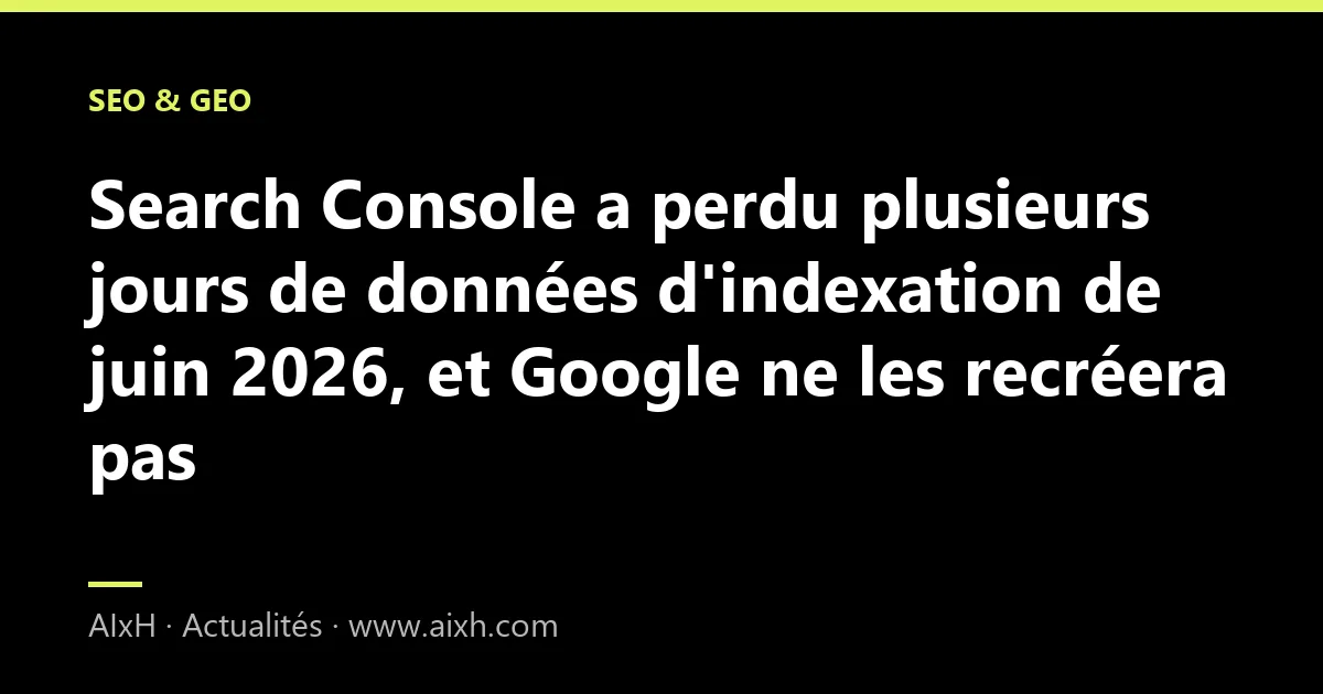 Search Console a perdu plusieurs jours de données d'indexation de juin 2026, et Google ne les recréera pas