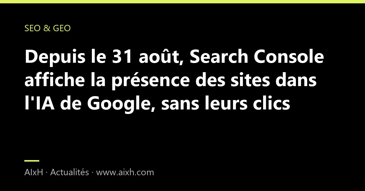 Depuis le 31 août, Search Console affiche la présence des sites dans l'IA de Google, sans leurs clics