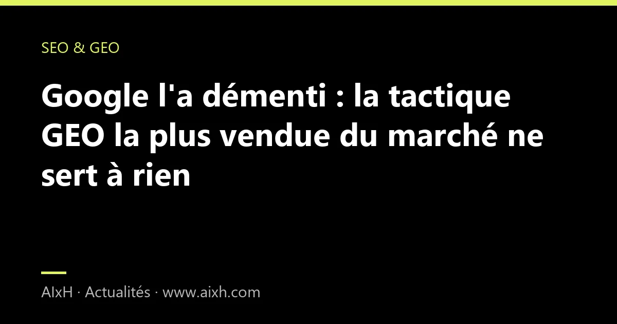 Google l'a démenti : la tactique GEO la plus vendue du marché ne sert à rien