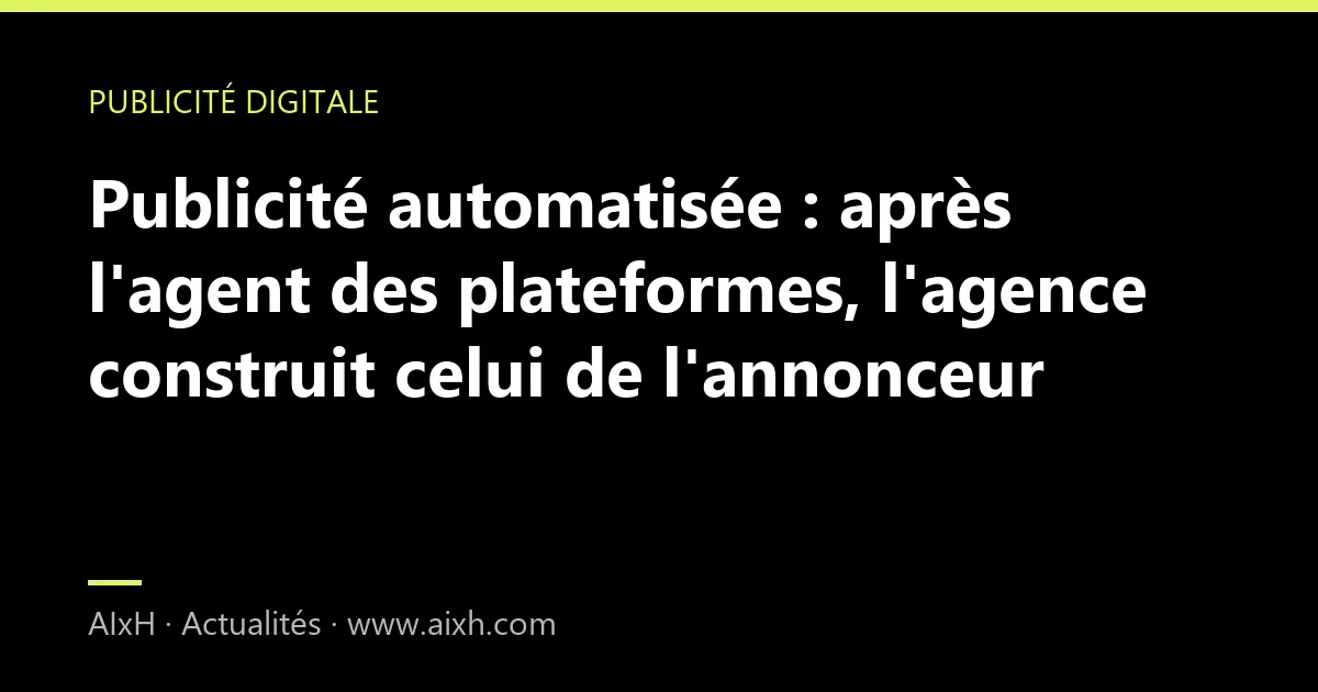 Publicité automatisée : après l'agent des plateformes, l'agence construit celui de l'annonceur